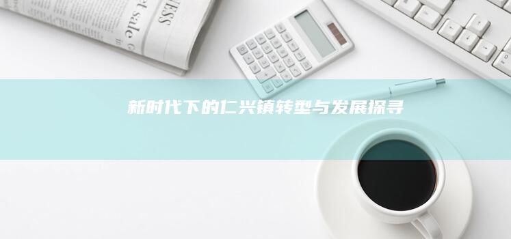 新时代下的仁兴镇转型与发展探寻